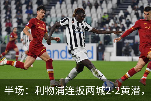 半场：利物浦连扳两城2-2黄潜，范戴克送大礼，麦卡利斯特、阿劳霍破门